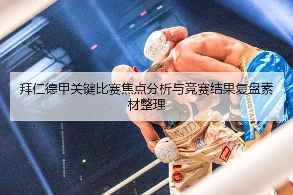 拜仁德甲关键比赛焦点分析与竞赛结果复盘素材整理
