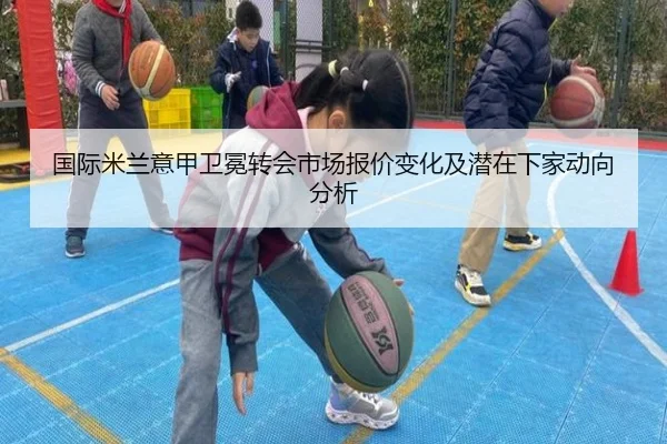 国际米兰意甲卫冕转会市场报价变化及潜在下家动向分析